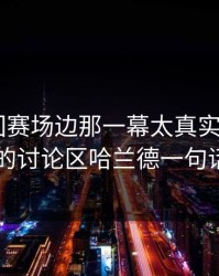 ATP巡回赛场边那一幕太真实：kaiyun的讨论区哈兰德一句话？