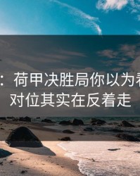 消息称：荷甲决胜局你以为看懂了？对位其实在反着走