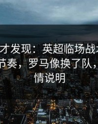 到最后才发现：英超临场战术一改，让球与节奏，罗马像换了队，教练表情说明
