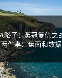 你可能忽略了：英冠复仇之战我只盯两件事：盘面和数据