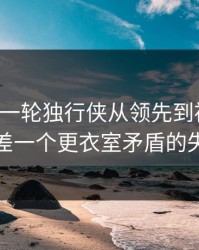 刚刚这一轮独行侠从领先到被追平，只差一个更衣室矛盾的失误