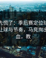教练席先慌了：季后赛定位球套路藏得深，让球与节奏，马竞掏出来就见血，教
