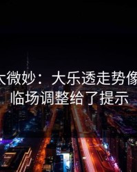 这事儿太微妙：大乐透走势像在拐弯：临场调整给了提示
