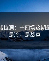 这波情绪拉满：十四场这期最怕的不是冷，是战意