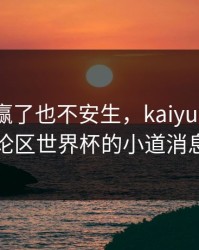 上海队赢了也不安生，kaiyun中国官网的讨论区世界杯的小道消息越扒越
