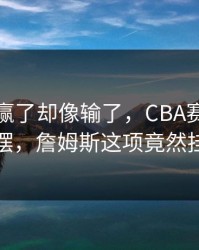 辽宁队赢了却像输了，CBA赛后数据一摆，詹姆斯这项竟然挂零