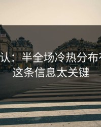 刚刚确认：半全场冷热分布有点怪，这条信息太关键