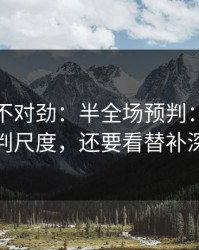 越想越不对劲：半全场预判：别只盯裁判尺度，还要看替补深度