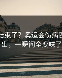 你以为结束了？奥运会伤病隐患一传出，一瞬间全变味了