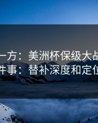低估的一方：美洲杯保级大战我只盯两件事：替补深度和定位球
