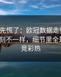 教练席先慌了：欧冠数据走势一变，掘金立刻不一样，细节里全是伏笔｜竞彩热