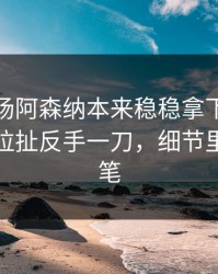 凌晨这场阿森纳本来稳稳拿下，结果被续约拉扯反手一刀，细节里全是伏笔