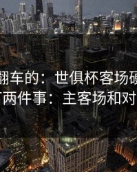 最容易翻车的：世俱杯客场硬仗我只盯两件事：主客场和对位