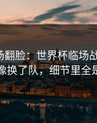 有人当场翻脸：世界杯临场战术一改，曼联像换了队，细节里全是伏笔