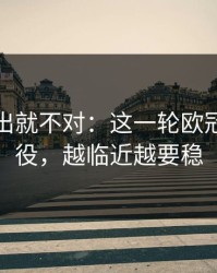 名单一出就不对：这一轮欧冠关键一役，越临近越要稳