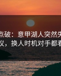 一句话点破：意甲湖人突然失控，竞彩热议，换人时机对手都看愣了