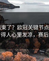 你以为结束了？欧冠关键节点VAR成焦点，看得人心里发凉，赛后还在吵