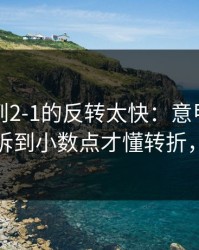 从0-1到2-1的反转太快：意甲这场，把数据拆到小数点才懂转折，体彩数