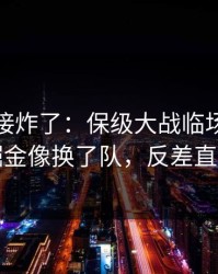 现场直接炸了：保级大战临场战术一改，掘金像换了队，反差直接拉满