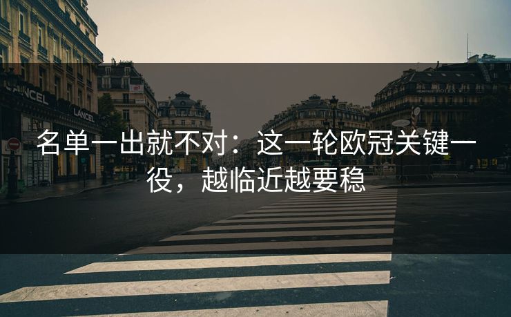 名单一出就不对：这一轮欧冠关键一役，越临近越要稳