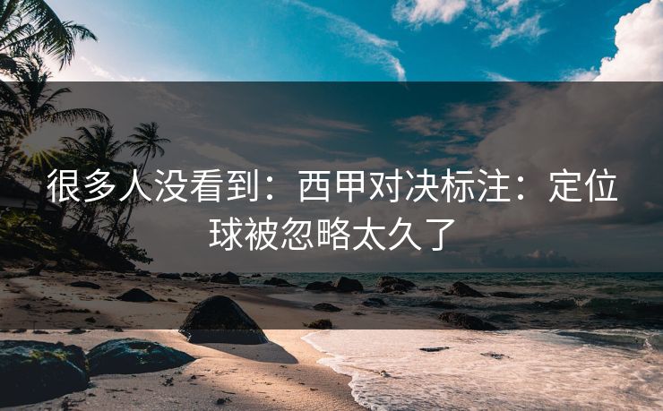 很多人没看到：西甲对决标注：定位球被忽略太久了