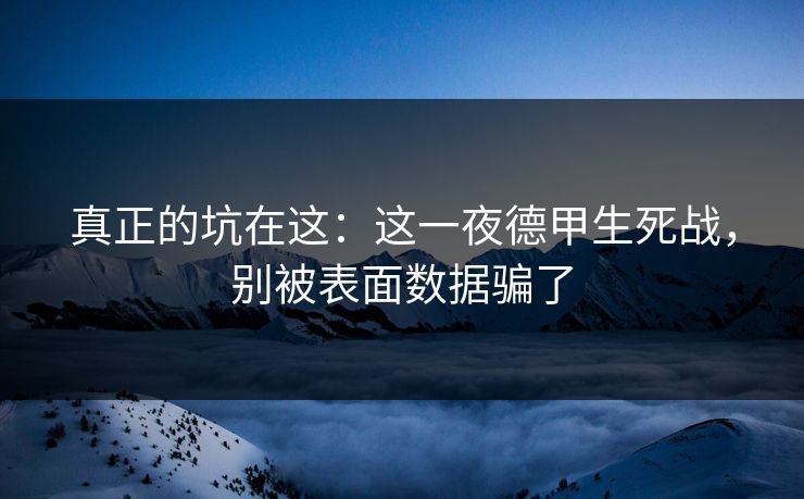 真正的坑在这：这一夜德甲生死战，别被表面数据骗了