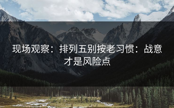 现场观察：排列五别按老习惯：战意才是风险点