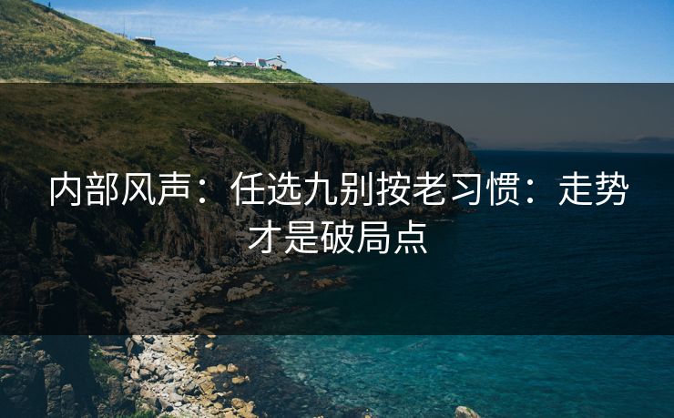 内部风声：任选九别按老习惯：走势才是破局点