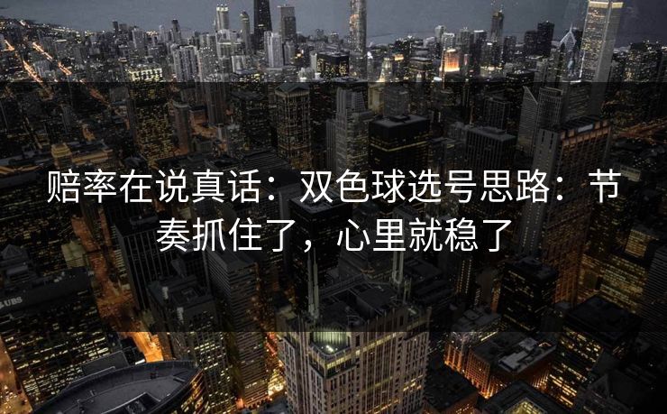 赔率在说真话：双色球选号思路：节奏抓住了，心里就稳了