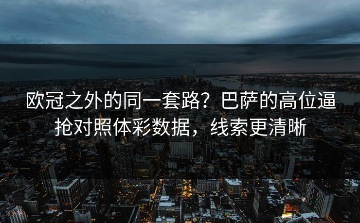 欧冠之外的同一套路？巴萨的高位逼抢对照体彩数据，线索更清晰