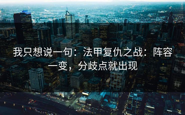 我只想说一句：法甲复仇之战：阵容一变，分歧点就出现