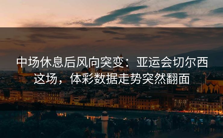 中场休息后风向突变：亚运会切尔西这场，体彩数据走势突然翻面