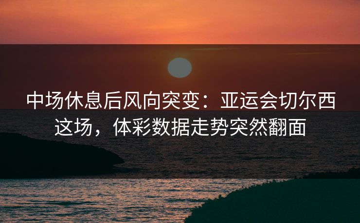 中场休息后风向突变：亚运会切尔西这场，体彩数据走势突然翻面