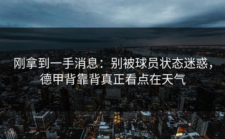 刚拿到一手消息：别被球员状态迷惑，德甲背靠背真正看点在天气