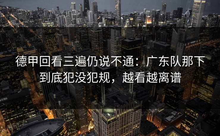 德甲回看三遍仍说不通：广东队那下到底犯没犯规，越看越离谱