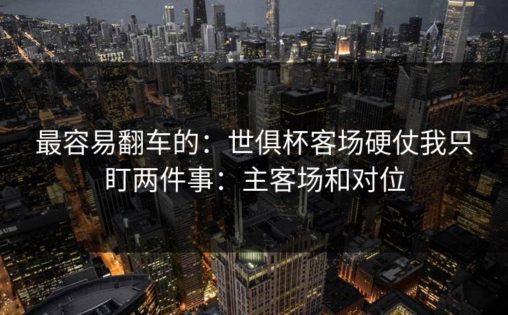 最容易翻车的：世俱杯客场硬仗我只盯两件事：主客场和对位