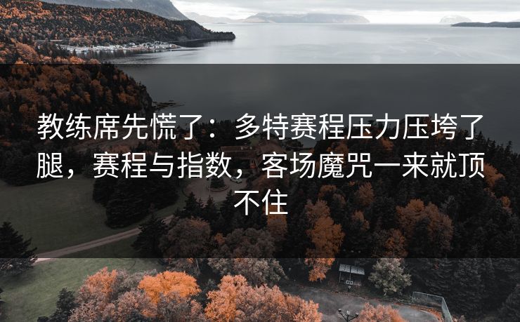 教练席先慌了：多特赛程压力压垮了腿，赛程与指数，客场魔咒一来就顶不住