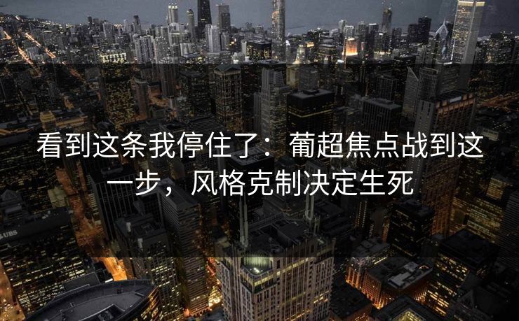 看到这条我停住了：葡超焦点战到这一步，风格克制决定生死
