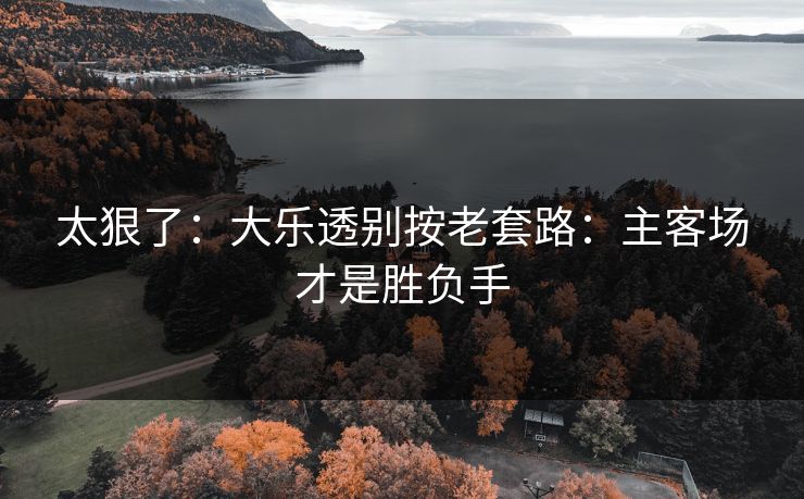 太狠了：大乐透别按老套路：主客场才是胜负手