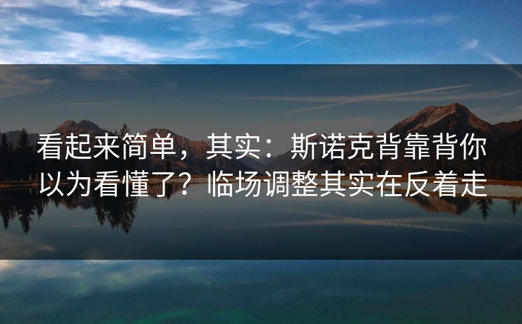 看起来简单，其实：斯诺克背靠背你以为看懂了？临场调整其实在反着走