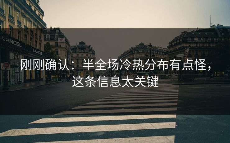 刚刚确认：半全场冷热分布有点怪，这条信息太关键