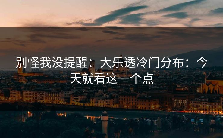 别怪我没提醒：大乐透冷门分布：今天就看这一个点