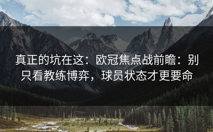 真正的坑在这：欧冠焦点战前瞻：别只看教练博弈，球员状态才更要命
