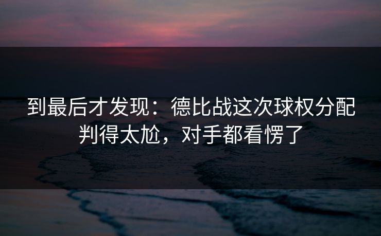 到最后才发现：德比战这次球权分配判得太尬，对手都看愣了