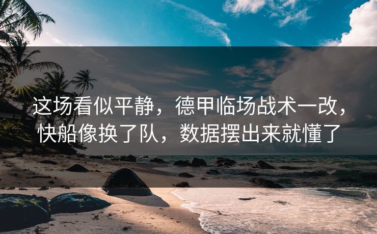 这场看似平静，德甲临场战术一改，快船像换了队，数据摆出来就懂了