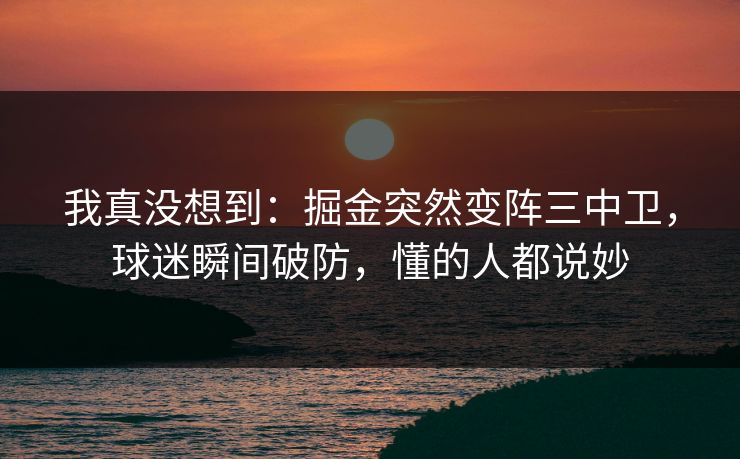我真没想到：掘金突然变阵三中卫，球迷瞬间破防，懂的人都说妙