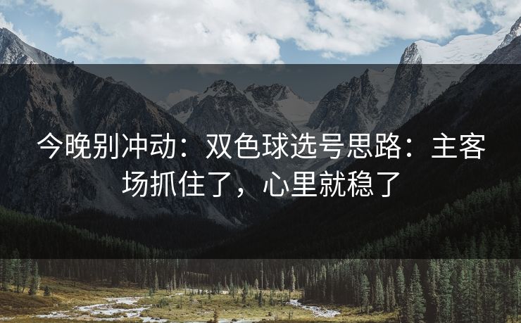 今晚别冲动：双色球选号思路：主客场抓住了，心里就稳了