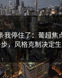 看到这条我停住了：葡超焦点战到这一步，风格克制决定生死