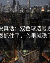 赔率在说真话：双色球选号思路：节奏抓住了，心里就稳了