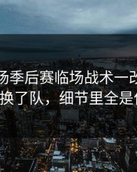 凌晨这场季后赛临场战术一改，切尔西像换了队，细节里全是伏笔！